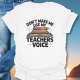 Don't Make Me Use My Teachers Voice T-Shirt