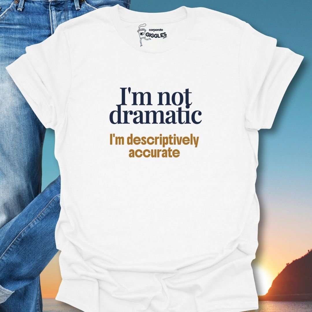 I'm Not Dramatic I'm Descriptively Accurate T-Shirt