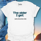 The Older I Get Early Becomes Late T-Shirt