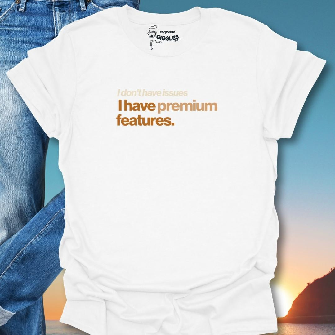 I Don't Have Issues I have Premium Features. T-Shirt