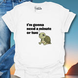 I'm Gonna Need A Minute Or Two T-Shirt