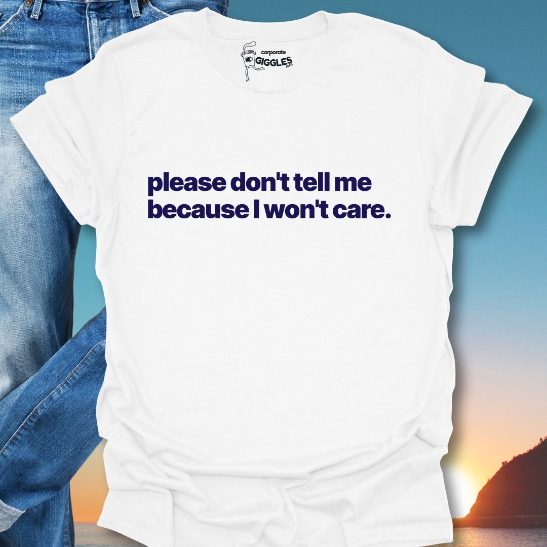 Please Don't Tell Me Because I won't Care T-Shirt