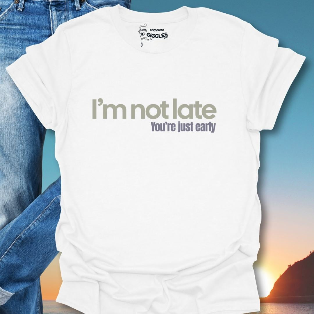 I'm Not Late You're Just Early T-Shirt