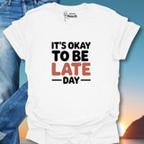 It's Okay To Be Late Day T-Shirt